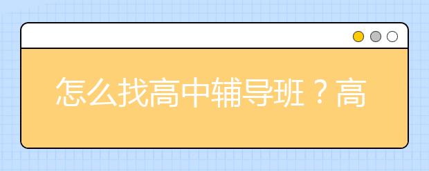 怎么找高中辅导班？高中辅导班哪个比较好？