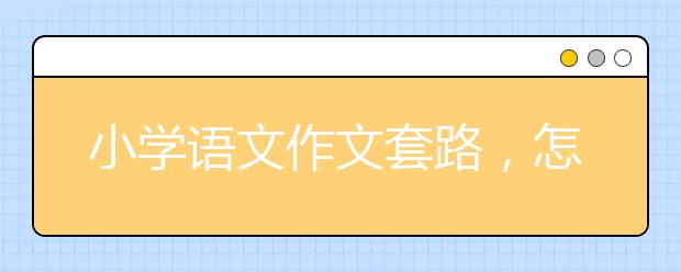 小學(xué)語文作文套路，怎么寫小學(xué)作文能得高分？