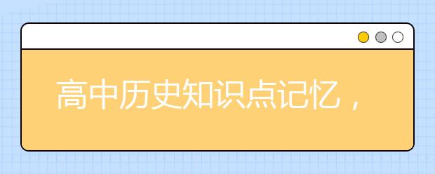 高中历史知识点记忆，如何高效记忆高中历史知识点？