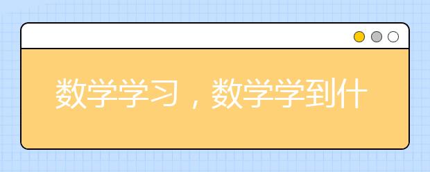 数学学习，数学学到什么程度就可以进行下一阶段的学习了？