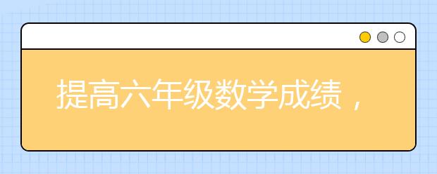 提高六年级数学成绩，如何在六年级数学上拿高分？