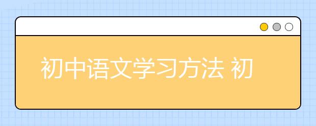 初中语文学习方法 初中语文怎么学好？