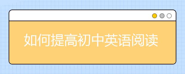 如何提高初中英语阅读理解，初中英语阅读理解怎么训练？