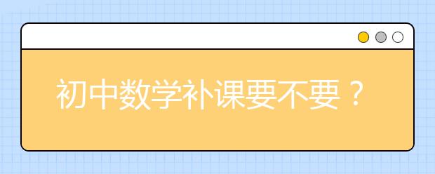 初中数学补课要不要？数学补课班