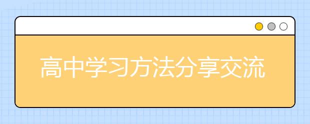 高中学习方法分享交流，好的高中学习方法和经验