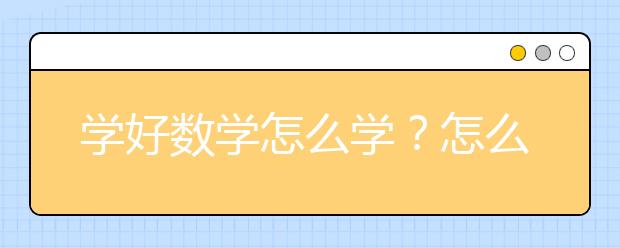 学好数学怎么学？怎么学数学才能学好？