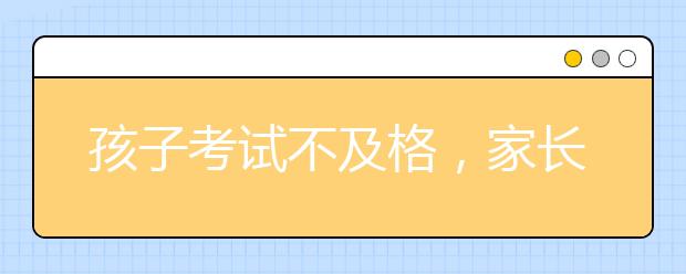 孩子考试不及格，家长要怎么对待