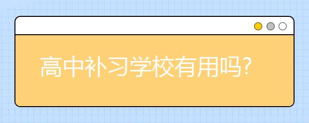 高中補(bǔ)習(xí)學(xué)校有用嗎?補(bǔ)習(xí)學(xué)校選哪個(gè)