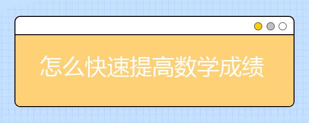 怎么快速提高數(shù)學(xué)成績(jī)？數(shù)學(xué)學(xué)習(xí)套路