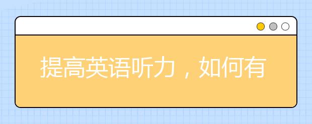 提高英語(yǔ)聽(tīng)力，如何有針對(duì)性訓(xùn)練提高英語(yǔ)聽(tīng)力？