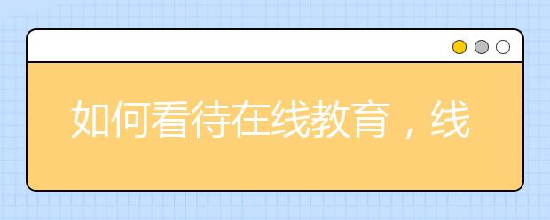 如何看待在線教育，線上教育怎么樣？