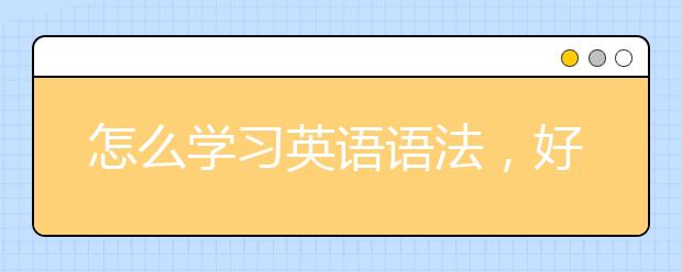 怎么学习英语语法，好的英语语法学习方法