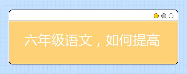 六年级语文，如何提高孩子六年级语文的成绩？