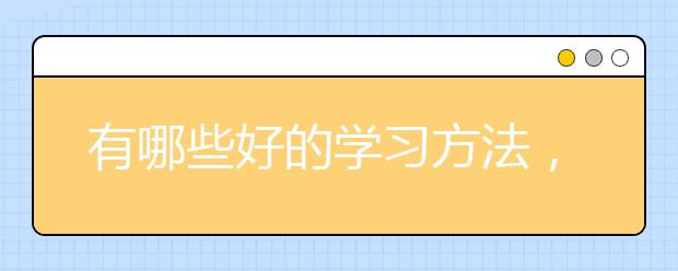 有哪些好的學(xué)習(xí)方法，如何養(yǎng)成好的學(xué)習(xí)習(xí)慣？