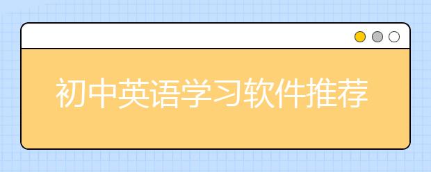 初中英语学习软件推荐，初中英语学习软件有哪些？