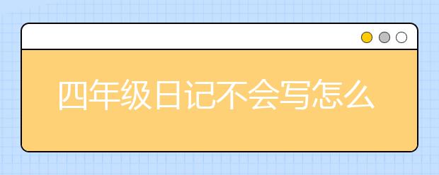 四年级日记不会写怎么办，四年级日记指导方法