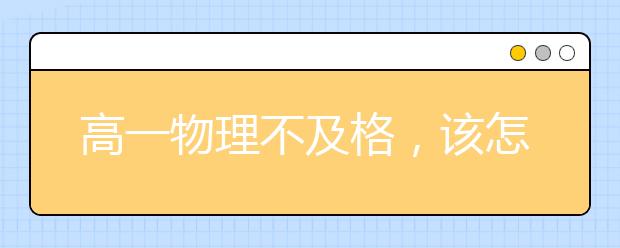 高一物理不及格，该怎么学物理？