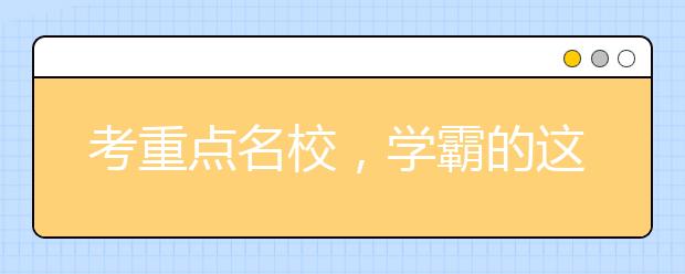 考重点名校，学霸的这些学习方法一定要掌握