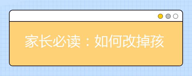 家長(zhǎng)必讀：如何改掉孩子學(xué)習(xí)的壞習(xí)慣？