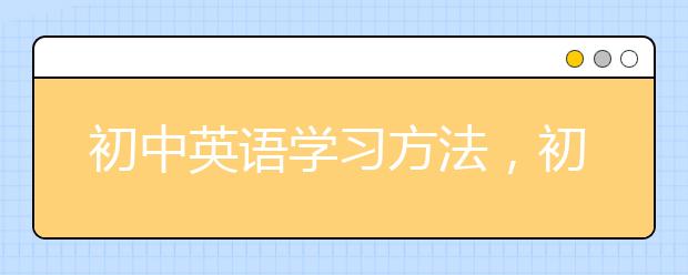 初中英语学习方法，初中英语学习方法有哪些