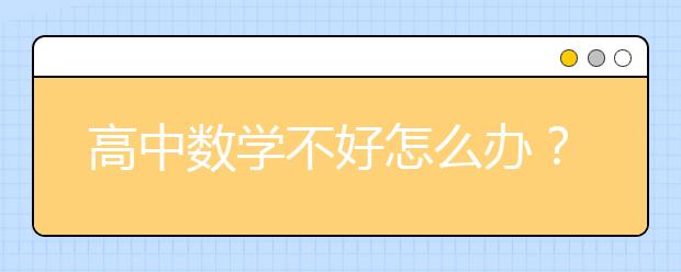 高中数学不好怎么办？高中数学如何从60到130？