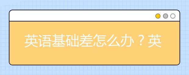 英语基础差怎么办？英语基础不好怎么赶上？