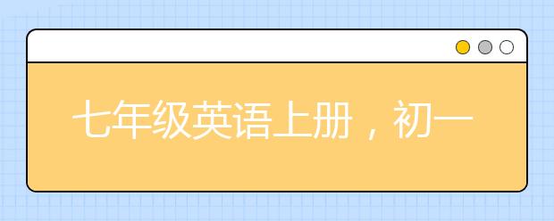 七年級英語上冊，初一英語上冊復習內(nèi)容