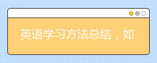 英语学习方法总结，如何才能学好英语