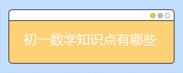 初一数学知识点有哪些，初一数学知识点归纳