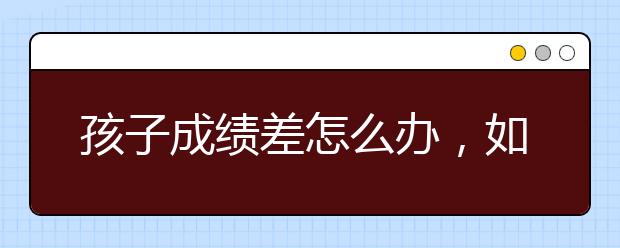 孩子成绩差怎么办，如何提升孩子成绩