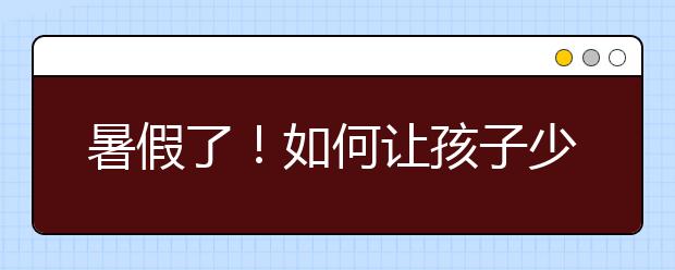 暑假了！如何讓孩子少玩王者榮耀？