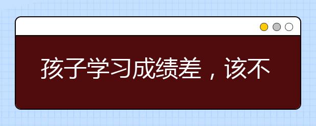 孩子学习成绩差，该不该去补习班？