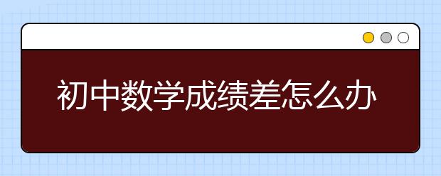 初中数学成绩差怎么办？初中提高数学成绩诀窍