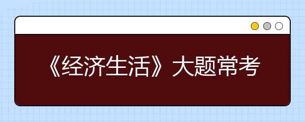 《经济生活》大题常考知识点归纳，考前再记一遍