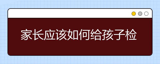 家長應(yīng)該如何給孩子檢查作業(yè)？只要4招！