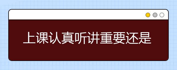 上课认真听讲重要还是课后做题重要？