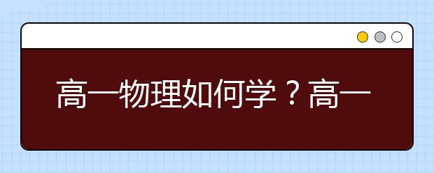 高一物理如何学？高一孩子物理成绩差怎么办？