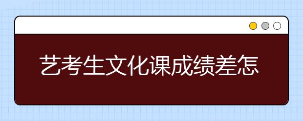 艺考生文化课成绩差怎么办？怎么补习？