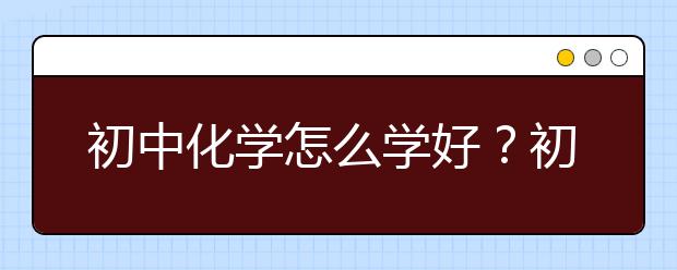 初中化学怎么学好？初中化学怎么才能开窍？