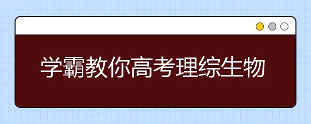 學(xué)霸教你高考理綜生物答題技巧