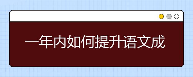 一年內(nèi)如何提升語文成績，這些干貨你不能不知道！