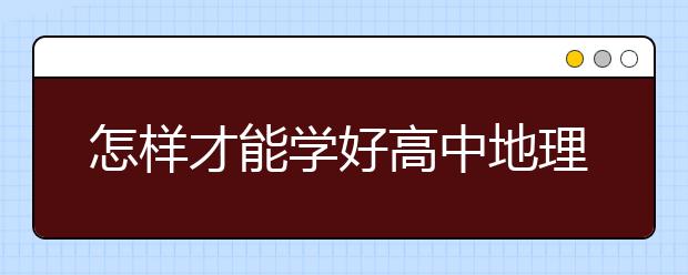 怎样才能学好高中地理？高中地理零基础怎么学？