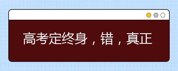 高考定终身，错，真正的人生才刚开始！