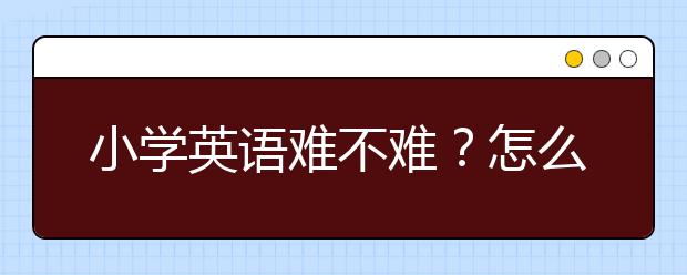 小学英语难不难？怎么学？