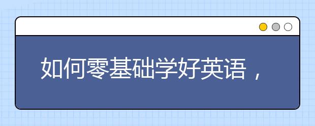 如何零基础学好英语，基础差的如何学好英语