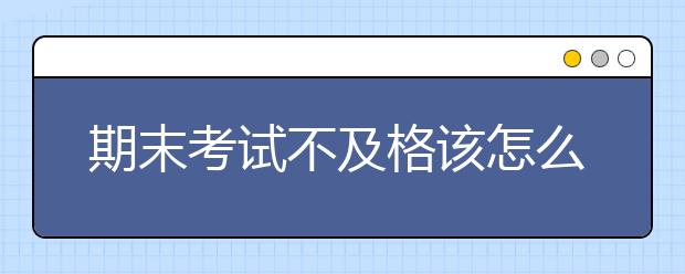 期末考试不及格该怎么办，如何提升？