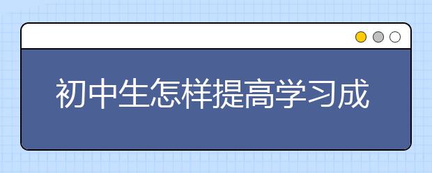 初中生怎樣提高學(xué)習(xí)成績，如提高初中成績