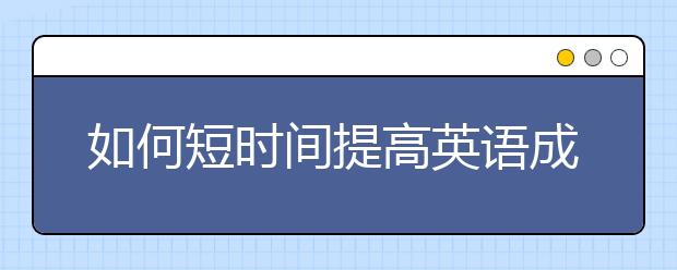 如何短时间提高英语成绩，怎么提升英语水平　