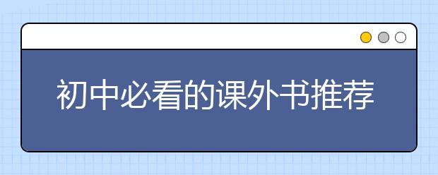 初中必看的课外书推荐，初中必读19本名著