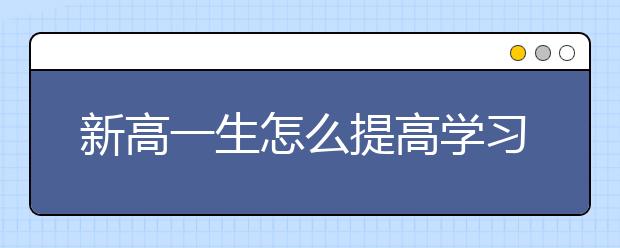 新高一生怎么提高学习效率，提高学习成绩呢